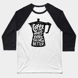 Coffee Makes Everything Better Baseball T-Shirt